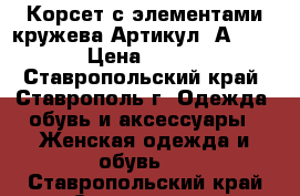  Корсет с элементами кружева	 Артикул: А1308	 › Цена ­ 450 - Ставропольский край, Ставрополь г. Одежда, обувь и аксессуары » Женская одежда и обувь   . Ставропольский край,Ставрополь г.